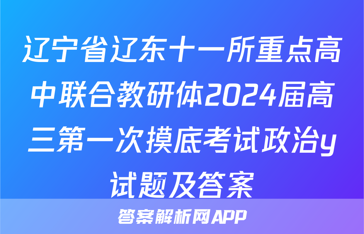 辽宁省辽东十一所重点高中联合教研体2024届高三第一次摸底考试政治y试题及答案