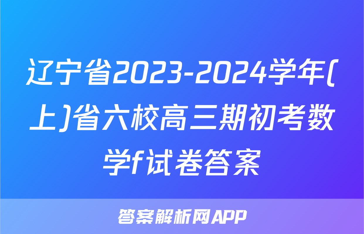 辽宁省2023-2024学年(上)省六校高三期初考数学f试卷答案