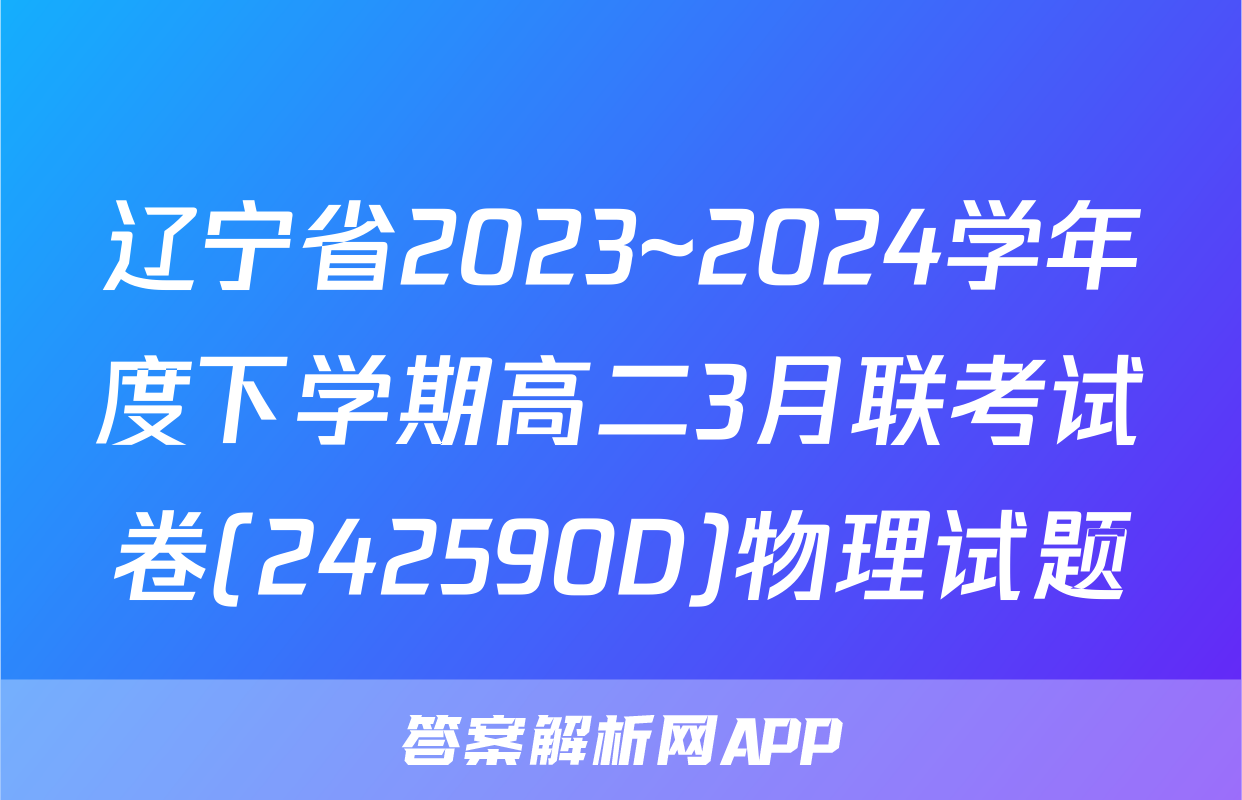 辽宁省2023~2024学年度下学期高二3月联考试卷(242590D)物理试题