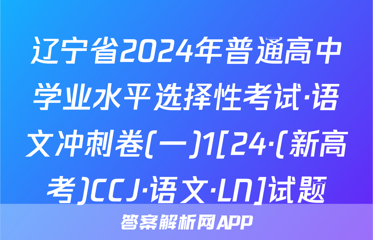 辽宁省2024年普通高中学业水平选择性考试·语文冲刺卷(一)1[24·(新高考)CCJ·语文·LN]试题