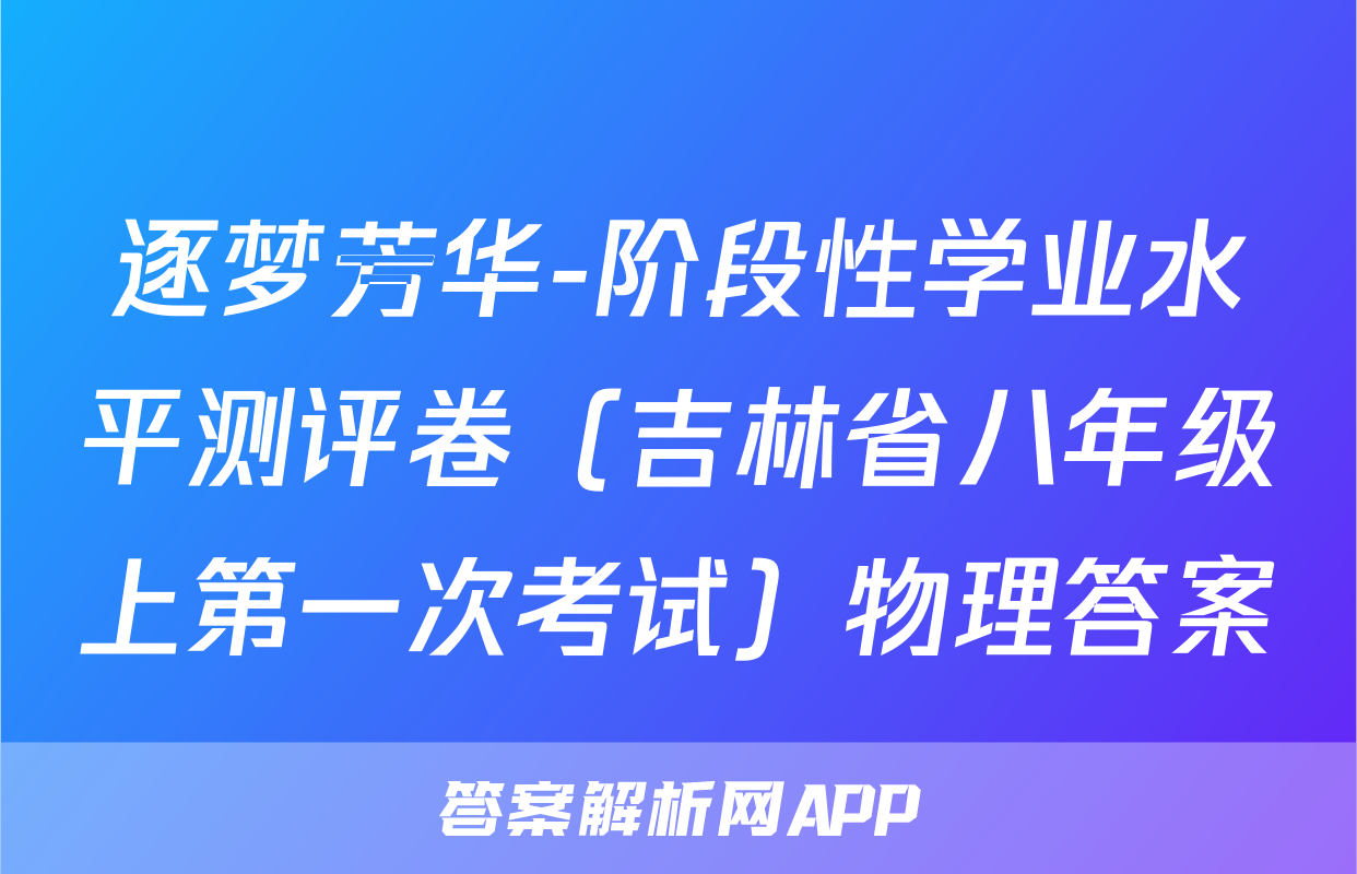 逐梦芳华-阶段性学业水平测评卷（吉林省八年级上第一次考试）物理答案