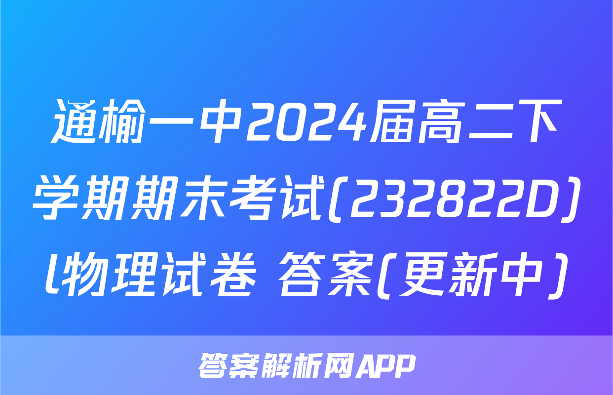 通榆一中2024届高二下学期期末考试(232822D)l物理试卷 答案(更新中)