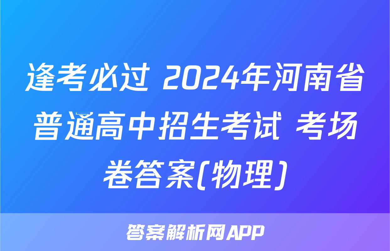 逢考必过 2024年河南省普通高中招生考试 考场卷答案(物理)