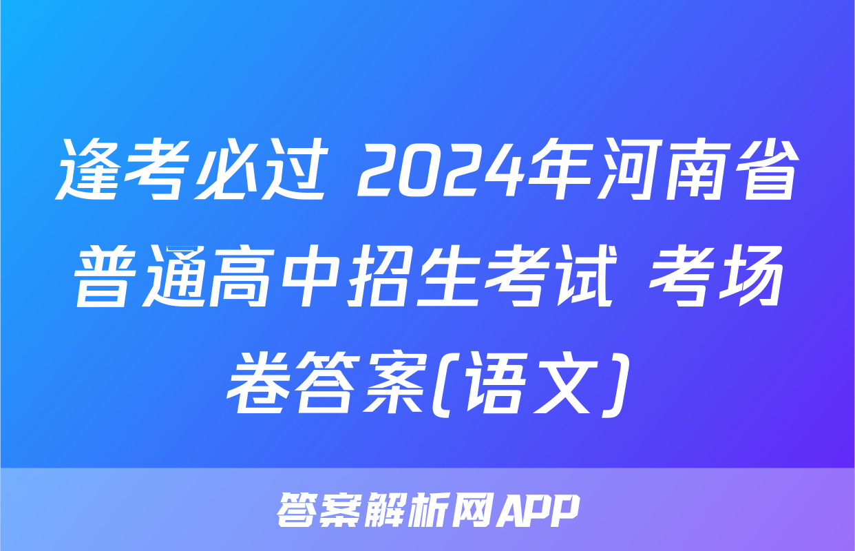 逢考必过 2024年河南省普通高中招生考试 考场卷答案(语文)