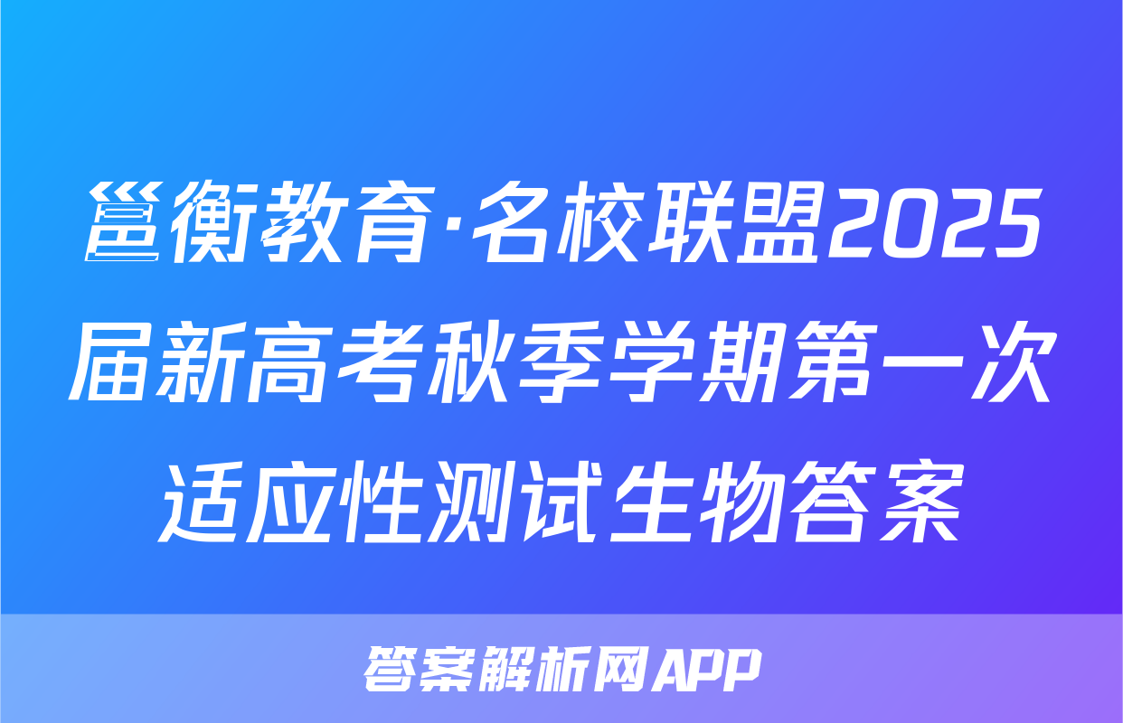 邕衡教育·名校联盟2025届新高考秋季学期第一次适应性测试生物答案
