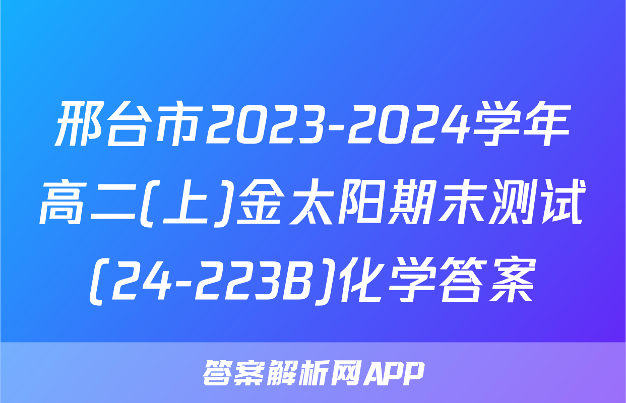 邢台市2023-2024学年高二(上)金太阳期末测试(24-223B)化学答案