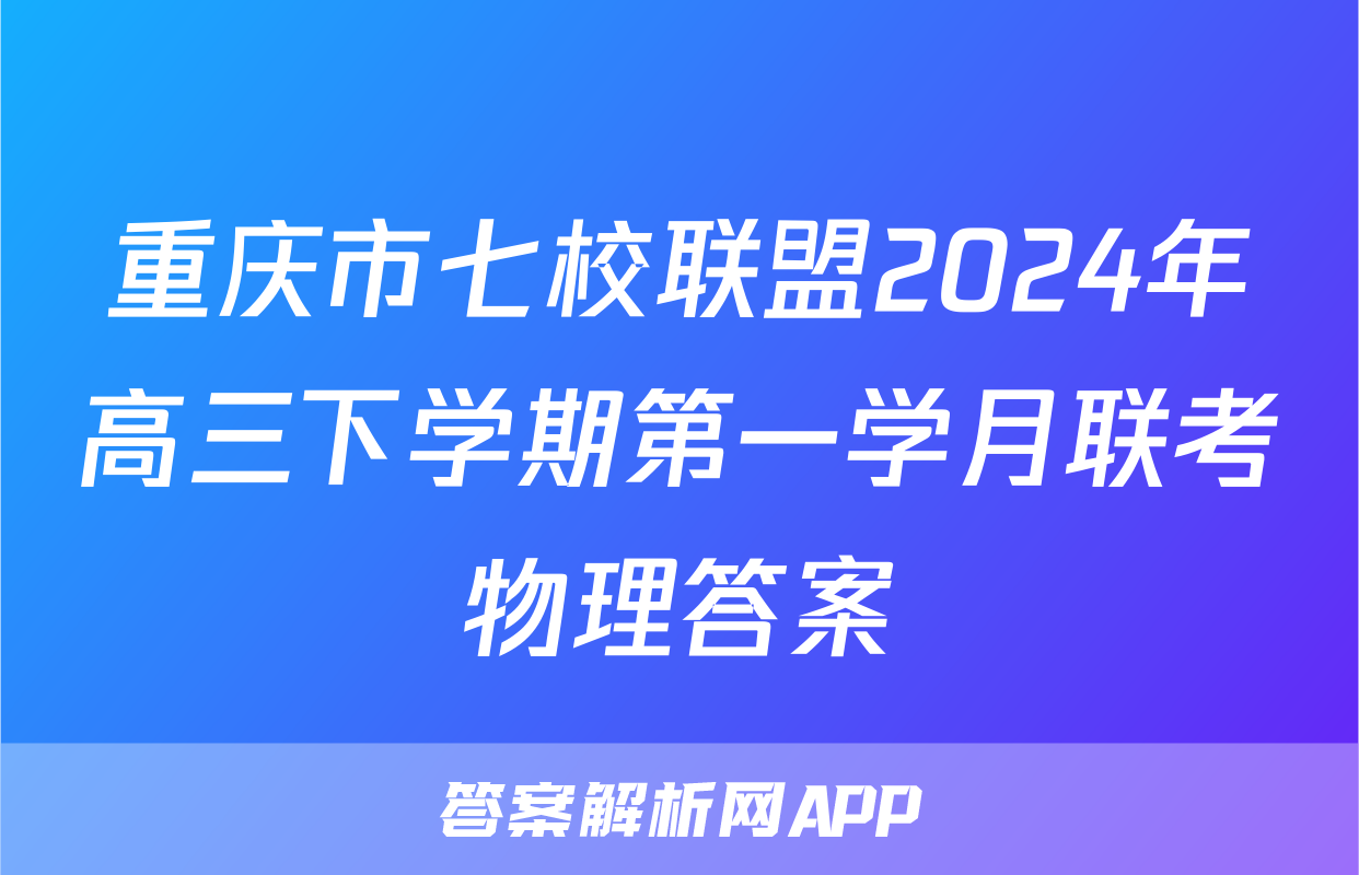 重庆市七校联盟2024年高三下学期第一学月联考物理答案