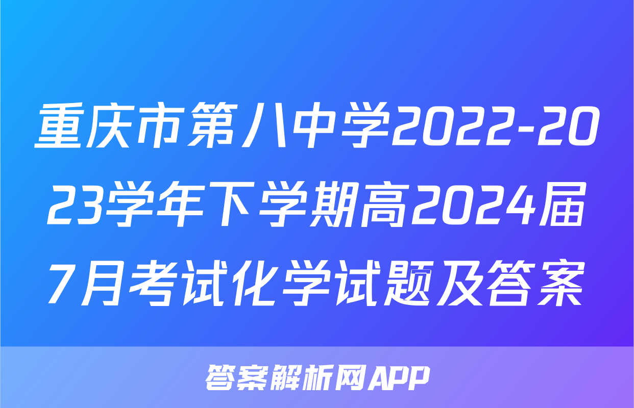 重庆市第八中学2022-2023学年下学期高2024届7月考试化学试题及答案