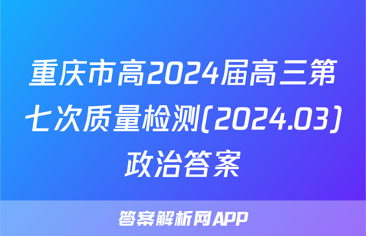 重庆市高2024届高三第七次质量检测(2024.03)政治答案