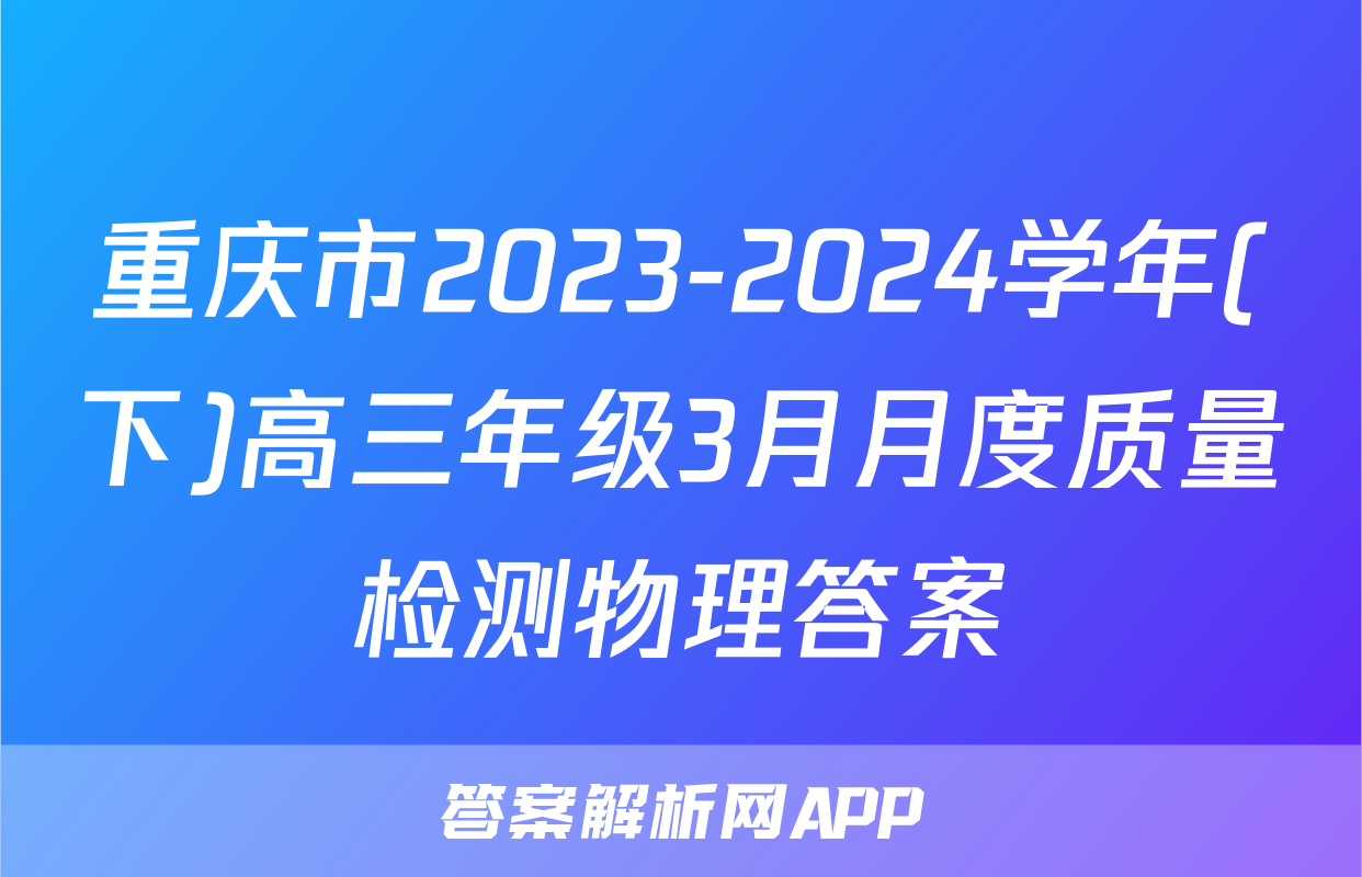 重庆市2023-2024学年(下)高三年级3月月度质量检测物理答案