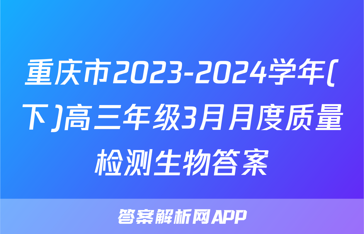 重庆市2023-2024学年(下)高三年级3月月度质量检测生物答案