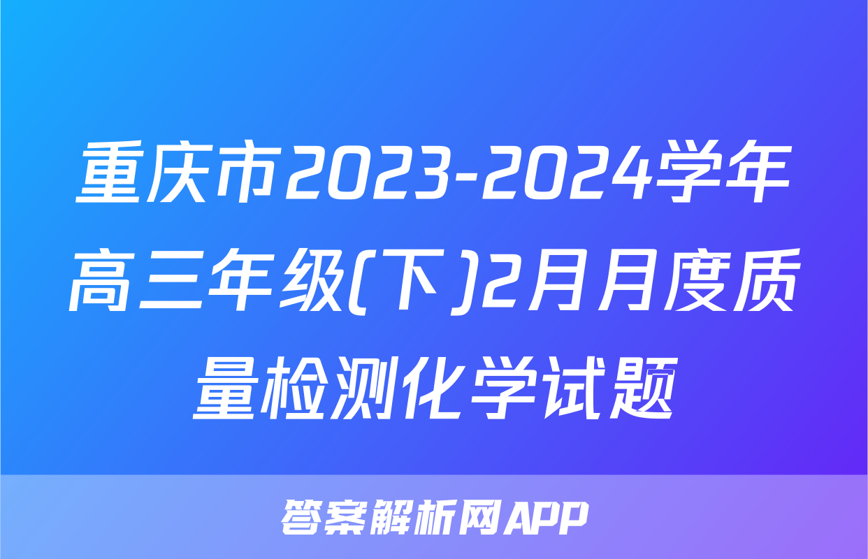 重庆市2023-2024学年高三年级(下)2月月度质量检测化学试题
