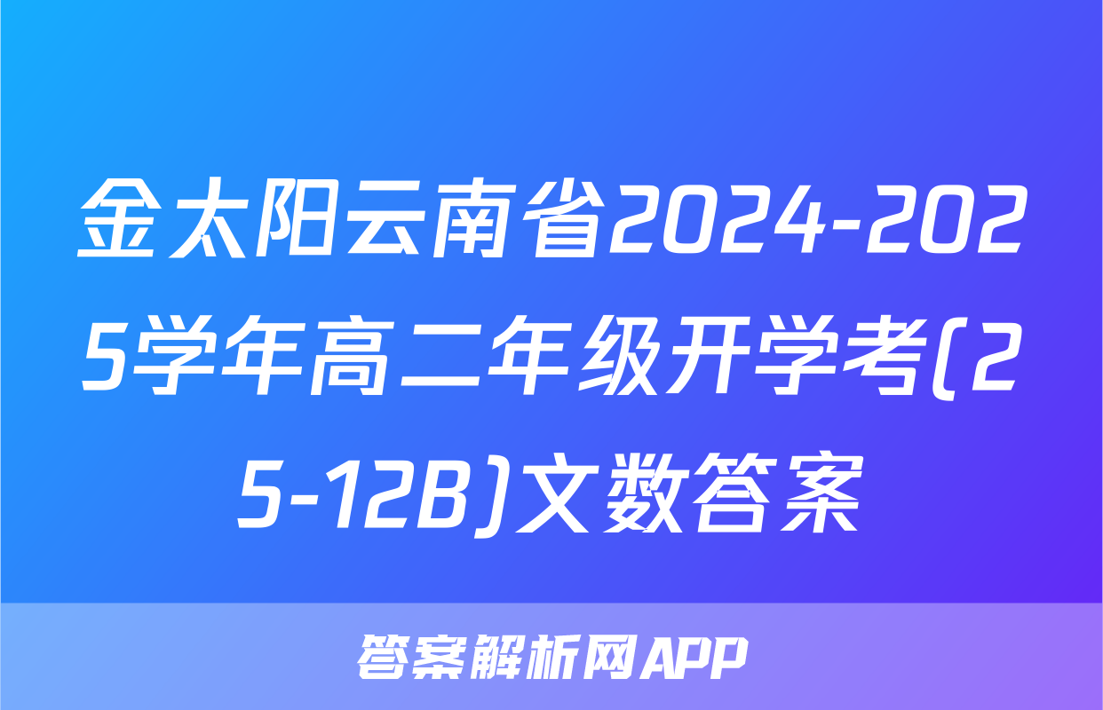 金太阳云南省2024-2025学年高二年级开学考(25-12B)文数答案