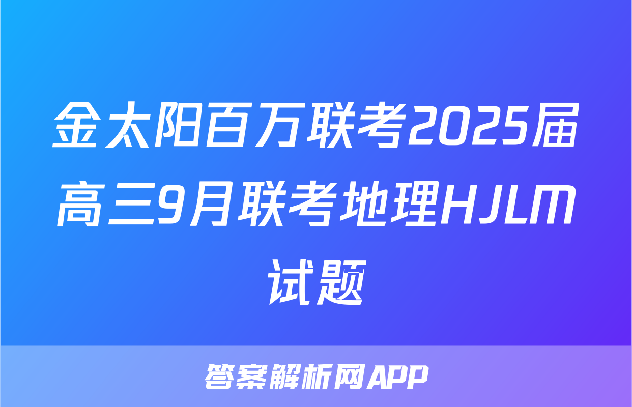 金太阳百万联考2025届高三9月联考地理HJLM试题