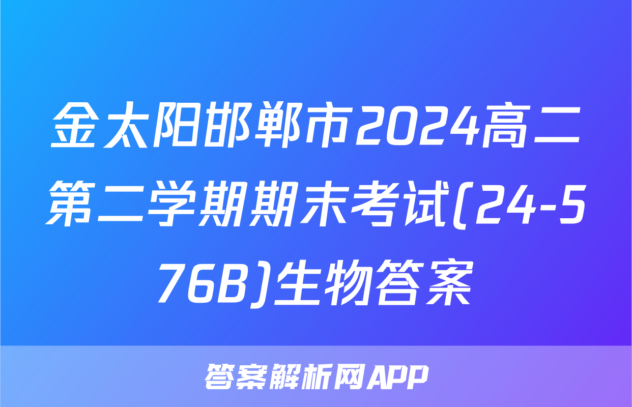 金太阳邯郸市2024高二第二学期期末考试(24-576B)生物答案