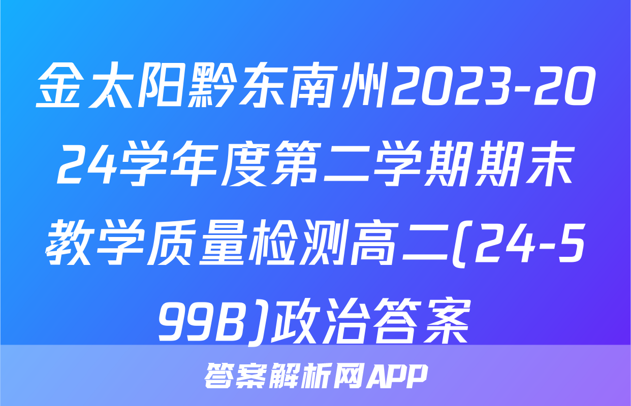 金太阳黔东南州2023-2024学年度第二学期期末教学质量检测高二(24-599B)政治答案