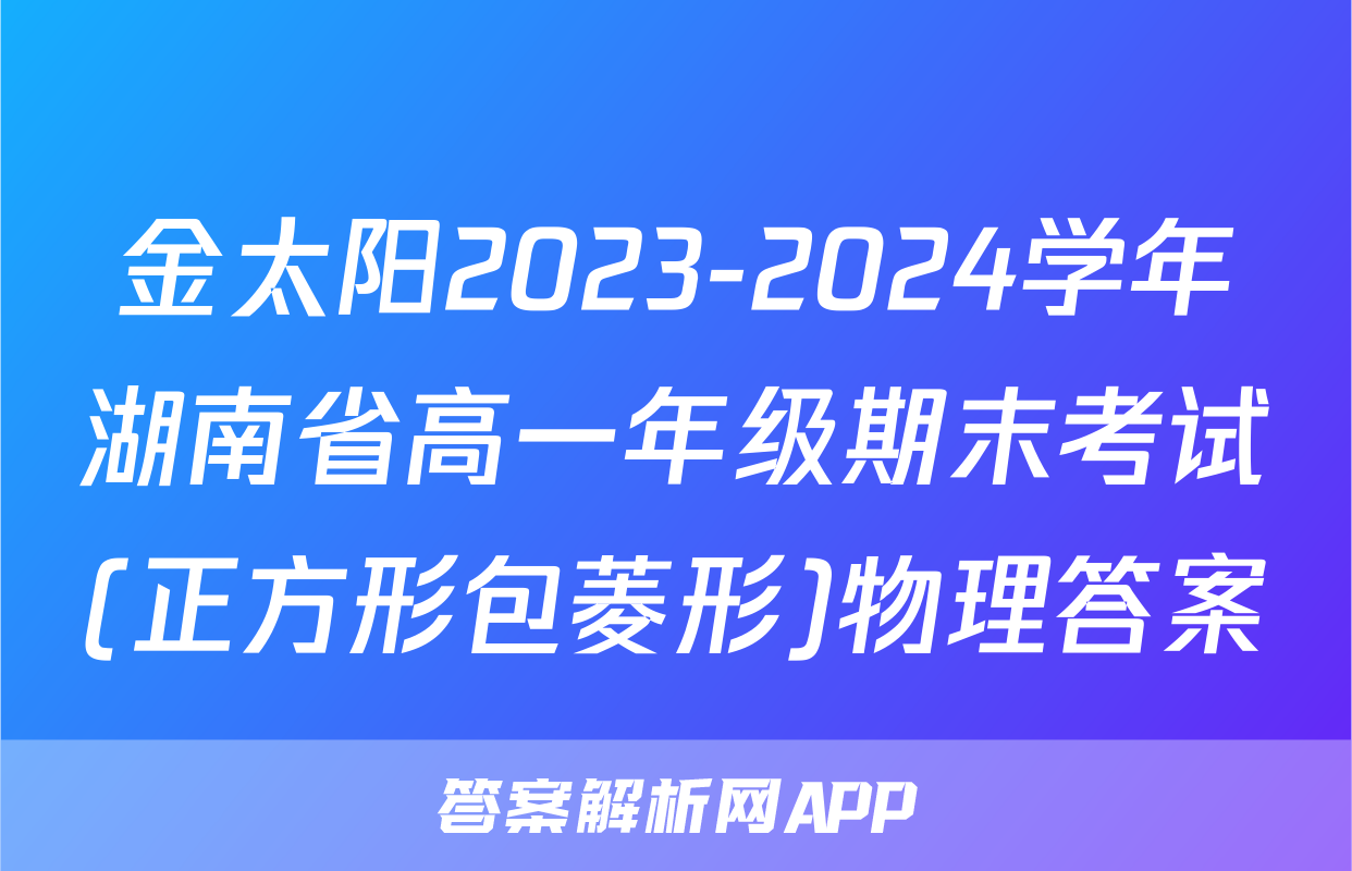 金太阳2023-2024学年湖南省高一年级期末考试(正方形包菱形)物理答案