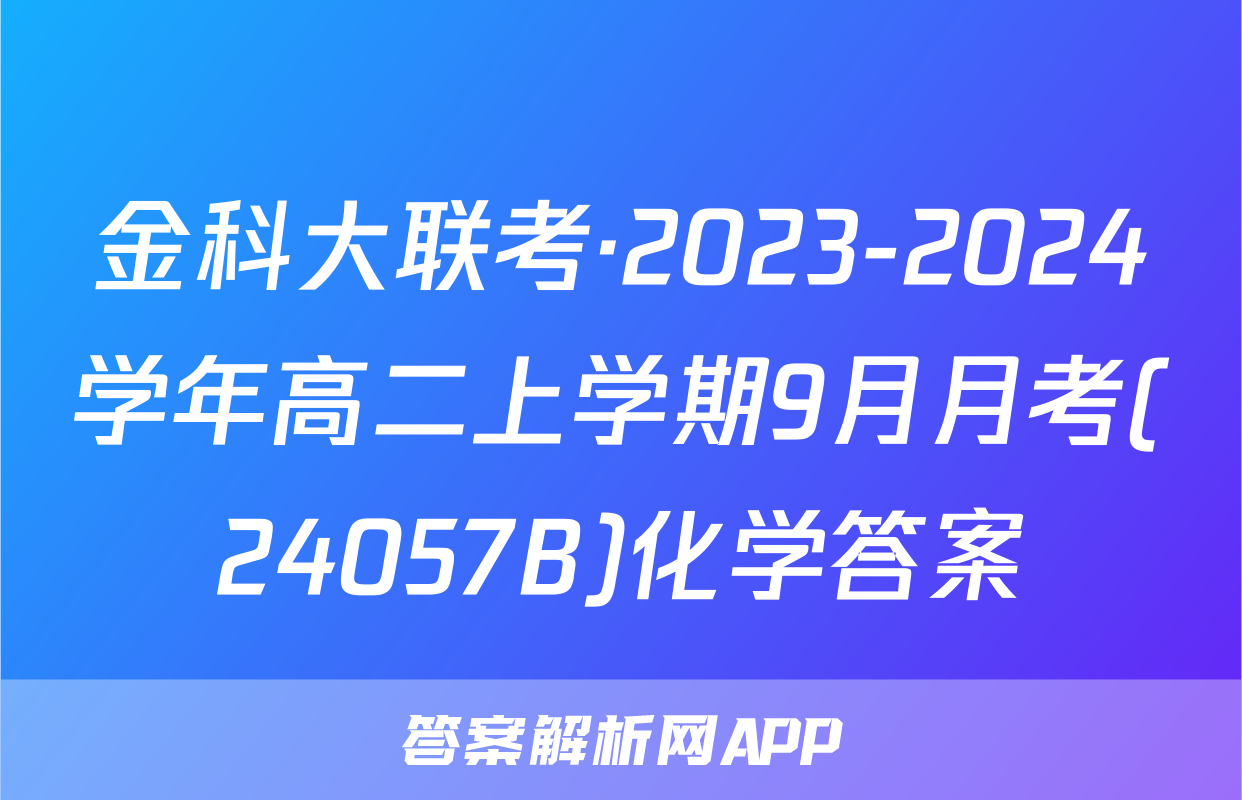 金科大联考·2023-2024学年高二上学期9月月考(24057B)化学答案
