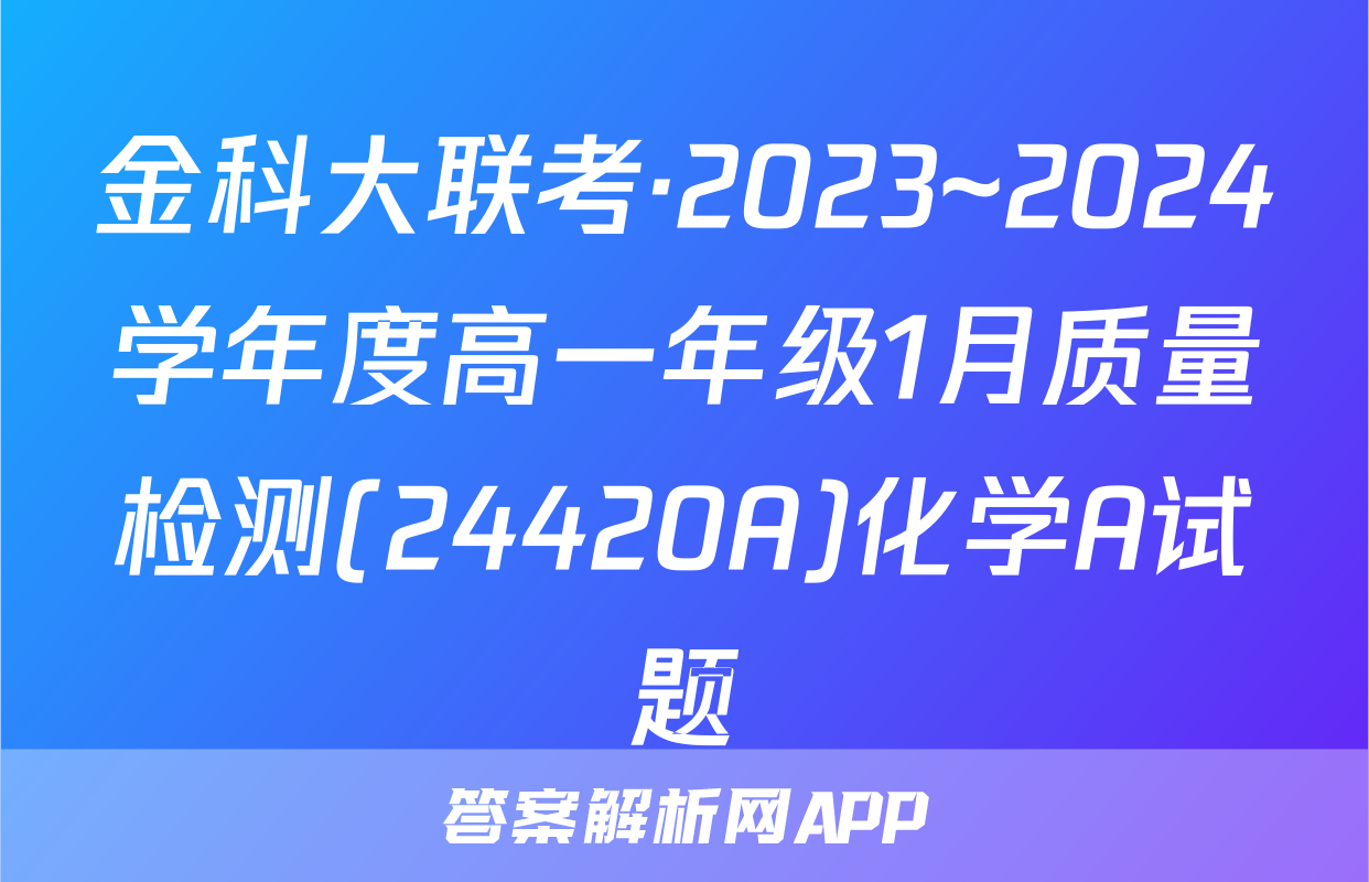 金科大联考·2023~2024学年度高一年级1月质量检测(24420A)化学A试题