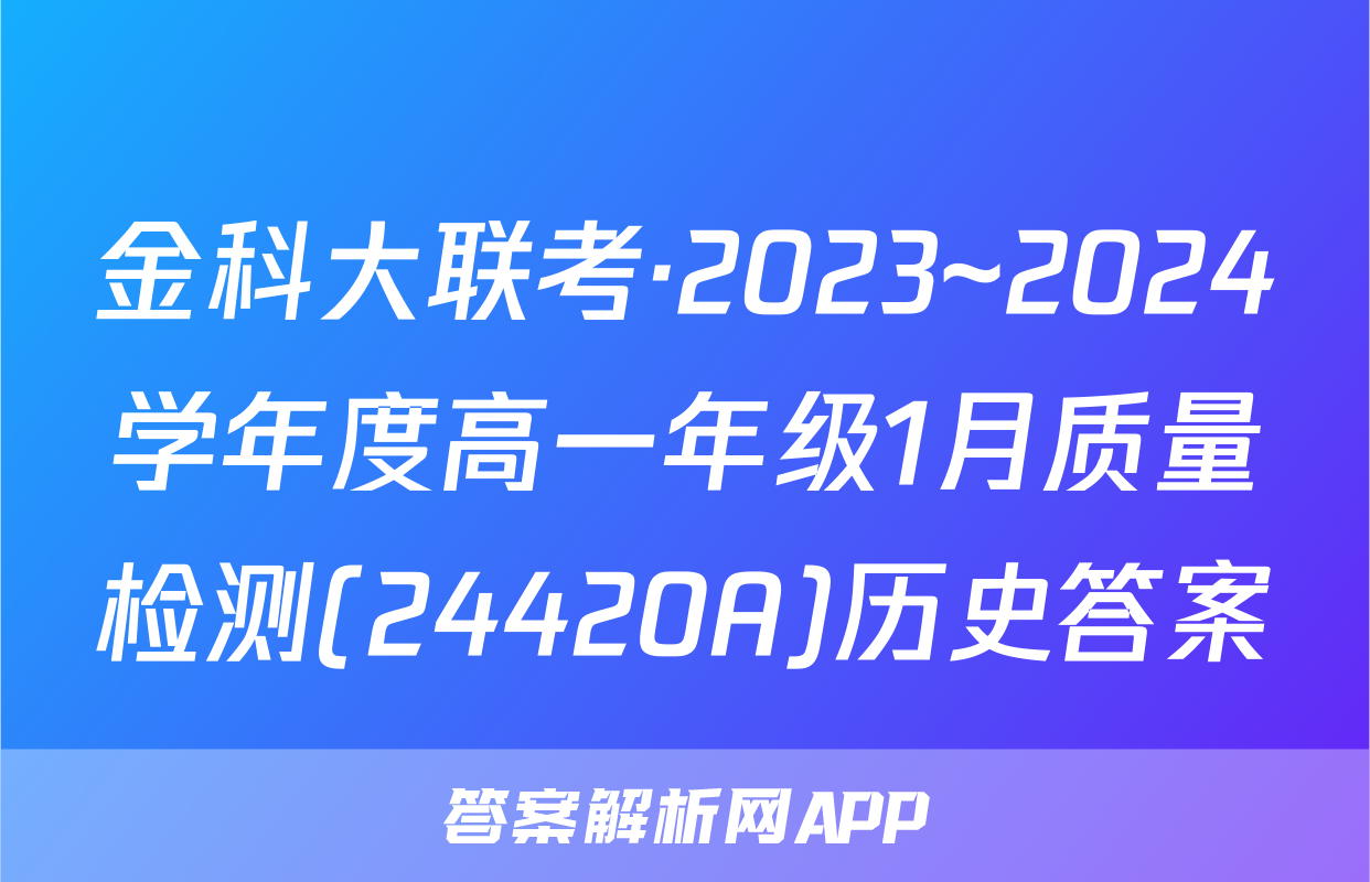 金科大联考·2023~2024学年度高一年级1月质量检测(24420A)历史答案