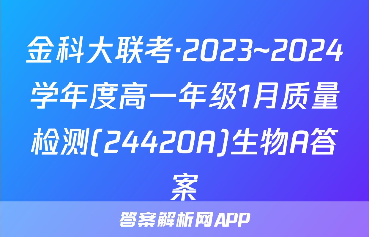 金科大联考·2023~2024学年度高一年级1月质量检测(24420A)生物A答案