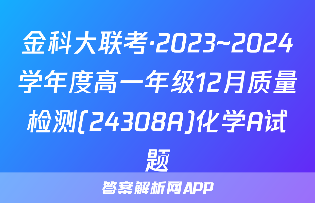 金科大联考·2023~2024学年度高一年级12月质量检测(24308A)化学A试题