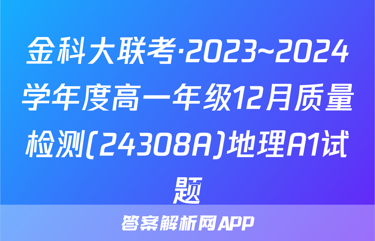 金科大联考·2023~2024学年度高一年级12月质量检测(24308A)地理A1试题