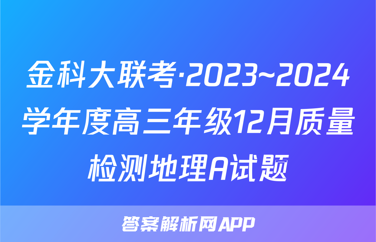 金科大联考·2023~2024学年度高三年级12月质量检测地理A试题