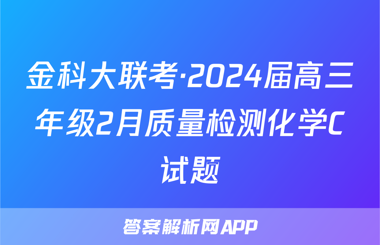 金科大联考·2024届高三年级2月质量检测化学C试题
