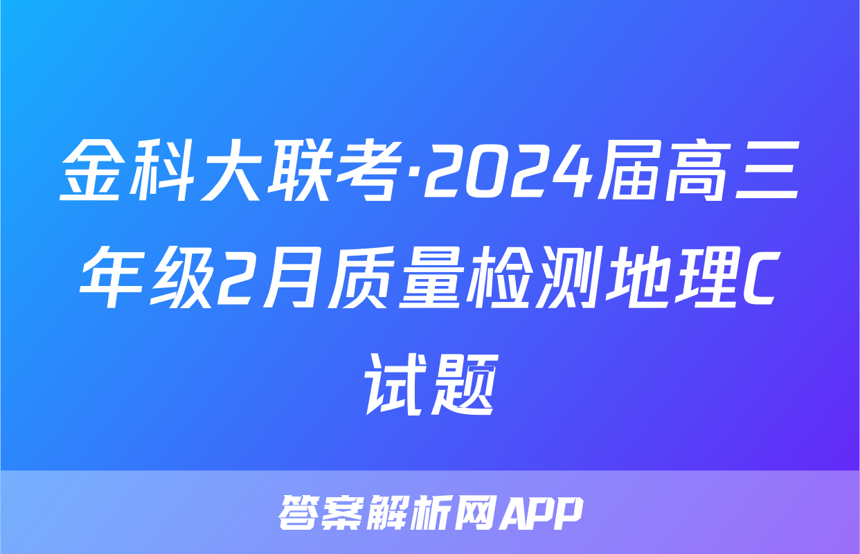 金科大联考·2024届高三年级2月质量检测地理C试题