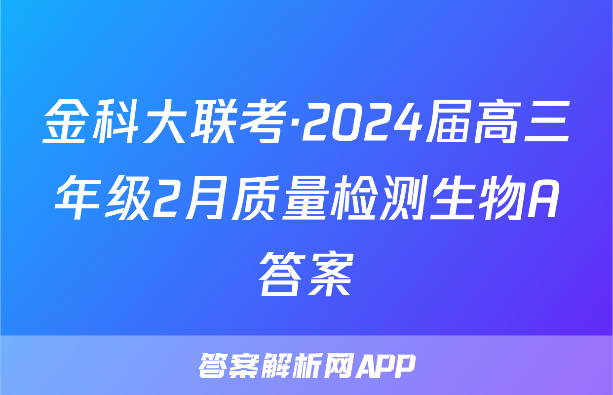 金科大联考·2024届高三年级2月质量检测生物A答案