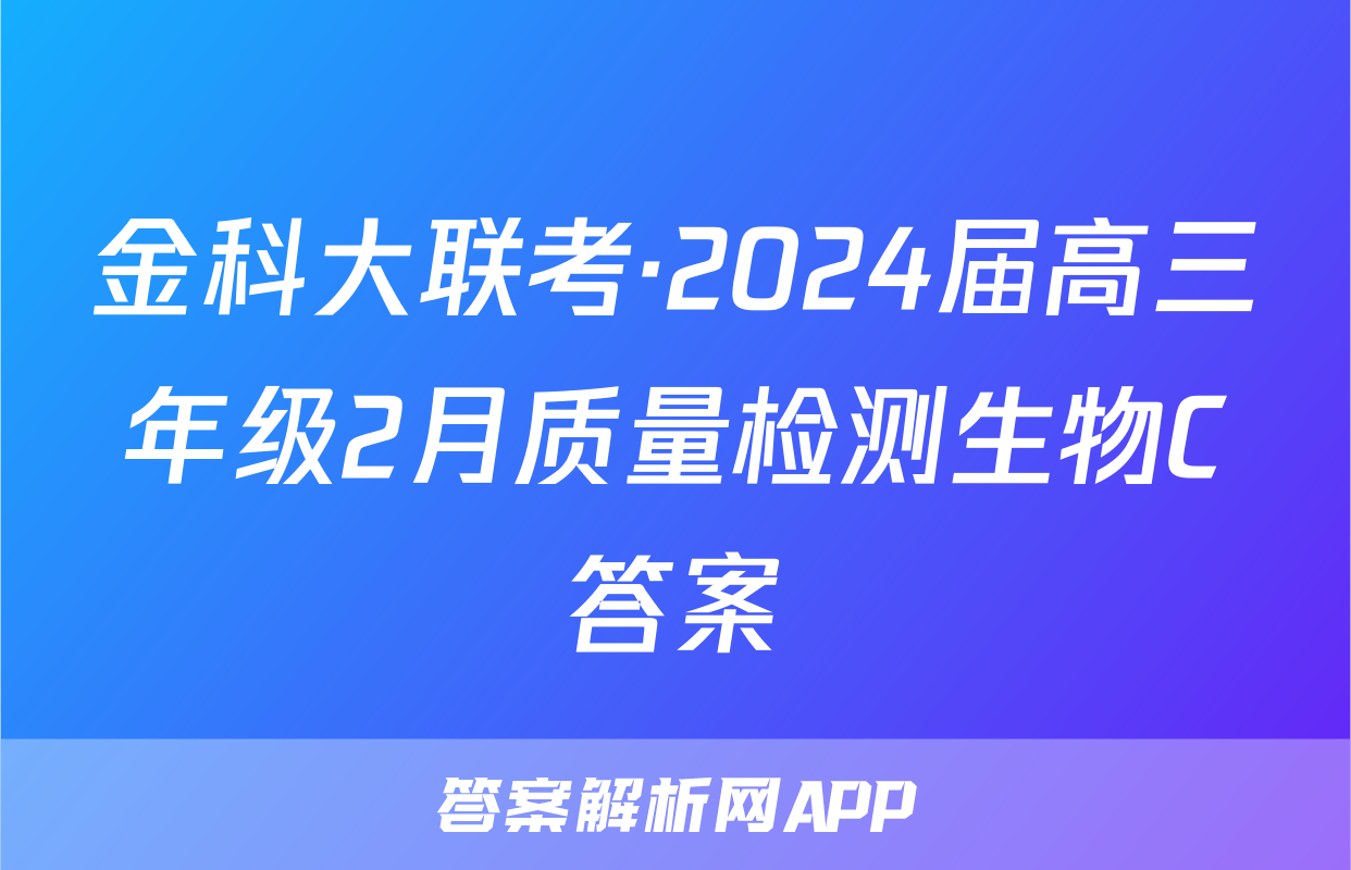金科大联考·2024届高三年级2月质量检测生物C答案