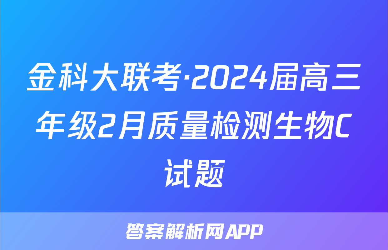 金科大联考·2024届高三年级2月质量检测生物C试题