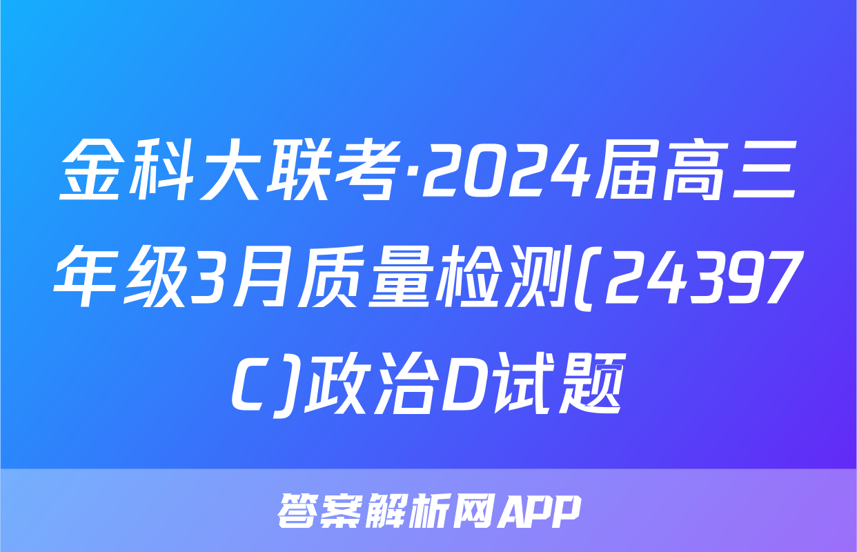 金科大联考·2024届高三年级3月质量检测(24397C)政治D试题