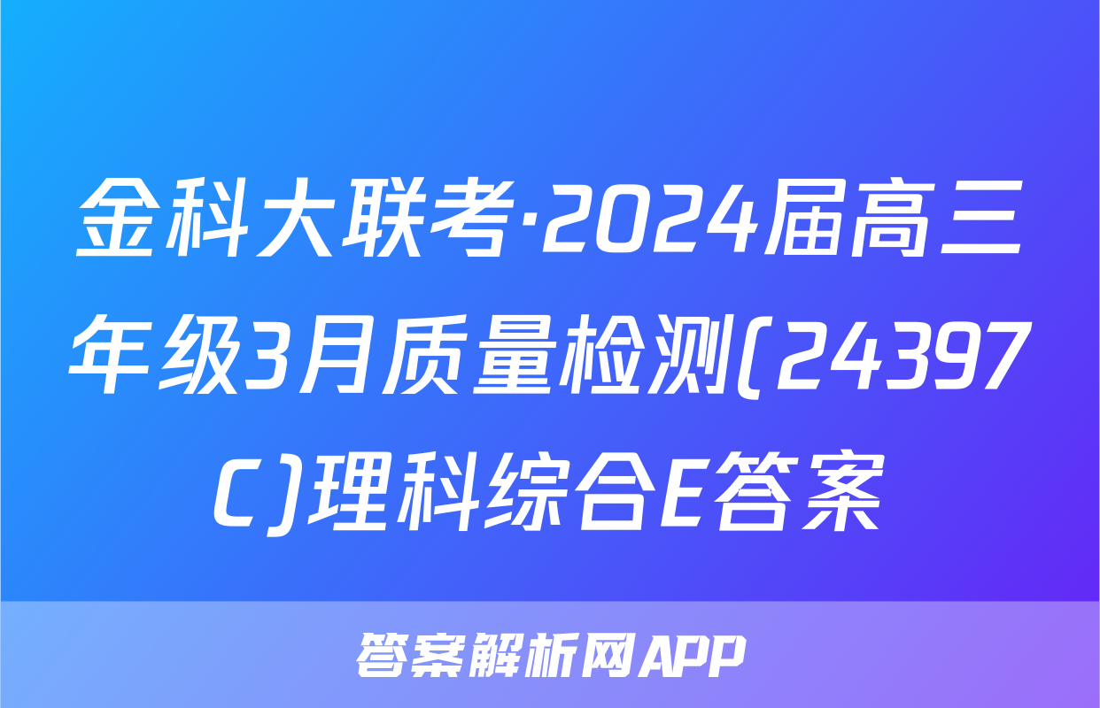 金科大联考·2024届高三年级3月质量检测(24397C)理科综合E答案