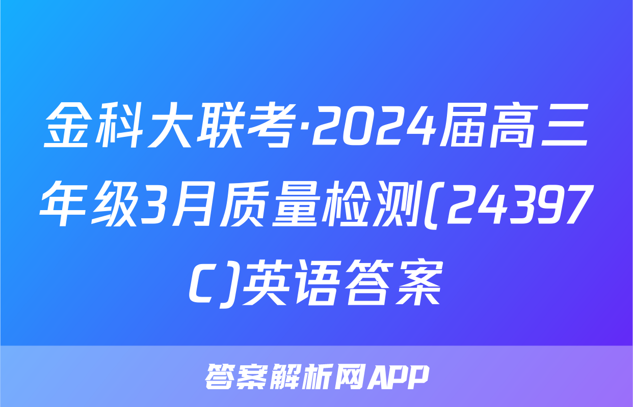 金科大联考·2024届高三年级3月质量检测(24397C)英语答案