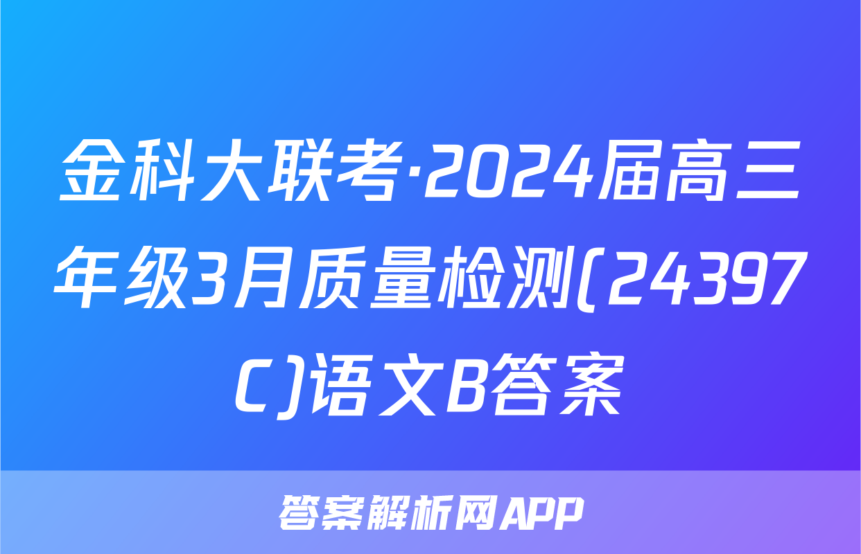 金科大联考·2024届高三年级3月质量检测(24397C)语文B答案