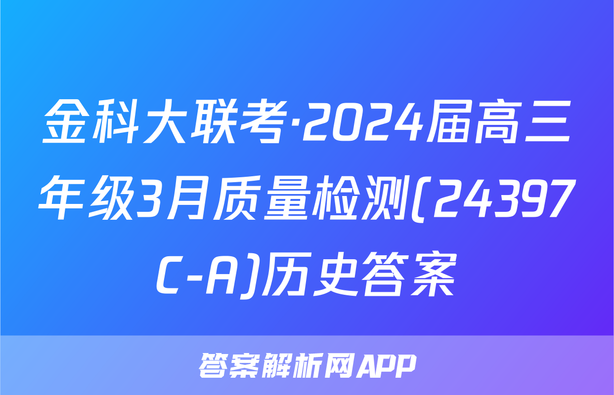 金科大联考·2024届高三年级3月质量检测(24397C-A)历史答案