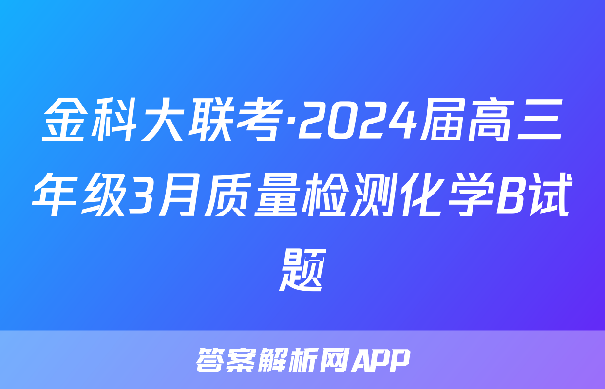 金科大联考·2024届高三年级3月质量检测化学B试题