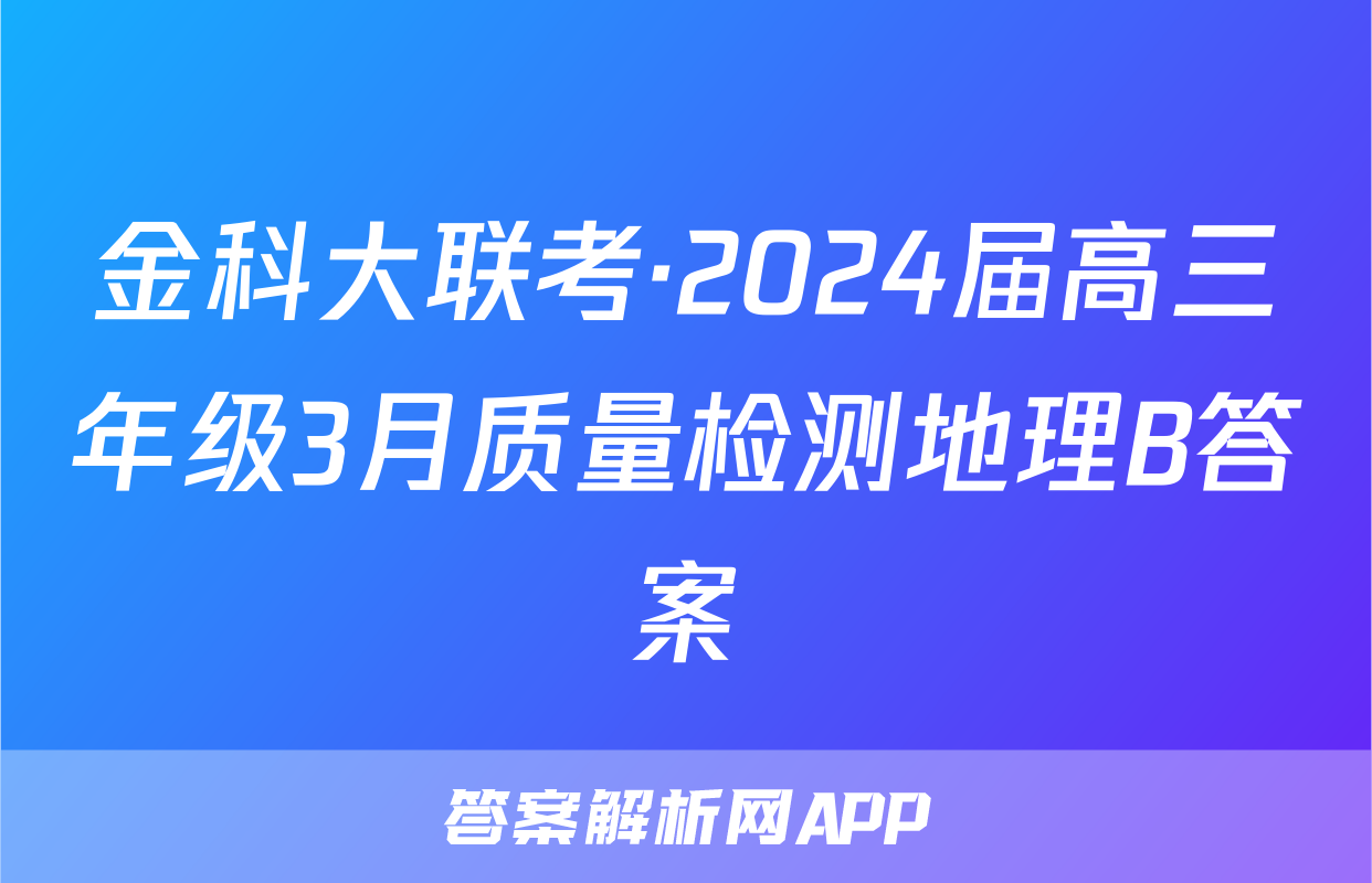 金科大联考·2024届高三年级3月质量检测地理B答案