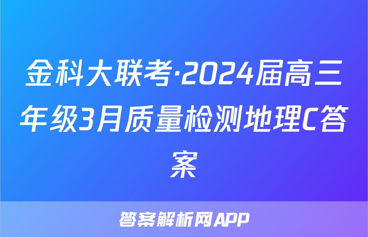 金科大联考·2024届高三年级3月质量检测地理C答案