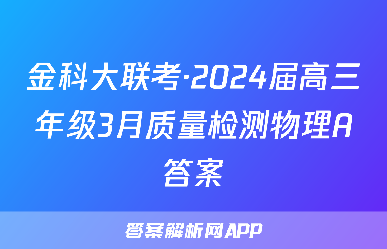 金科大联考·2024届高三年级3月质量检测物理A答案