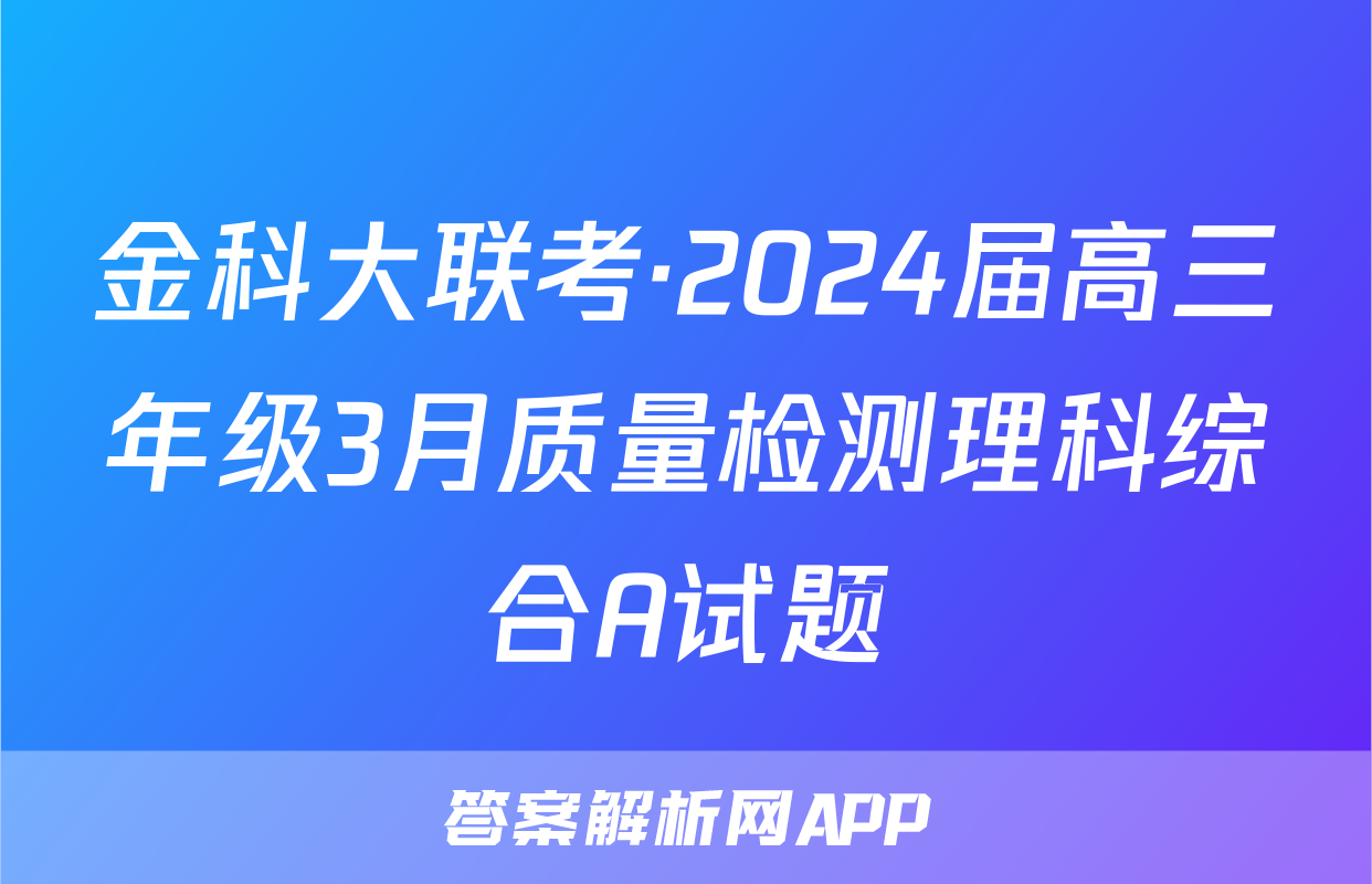 金科大联考·2024届高三年级3月质量检测理科综合A试题