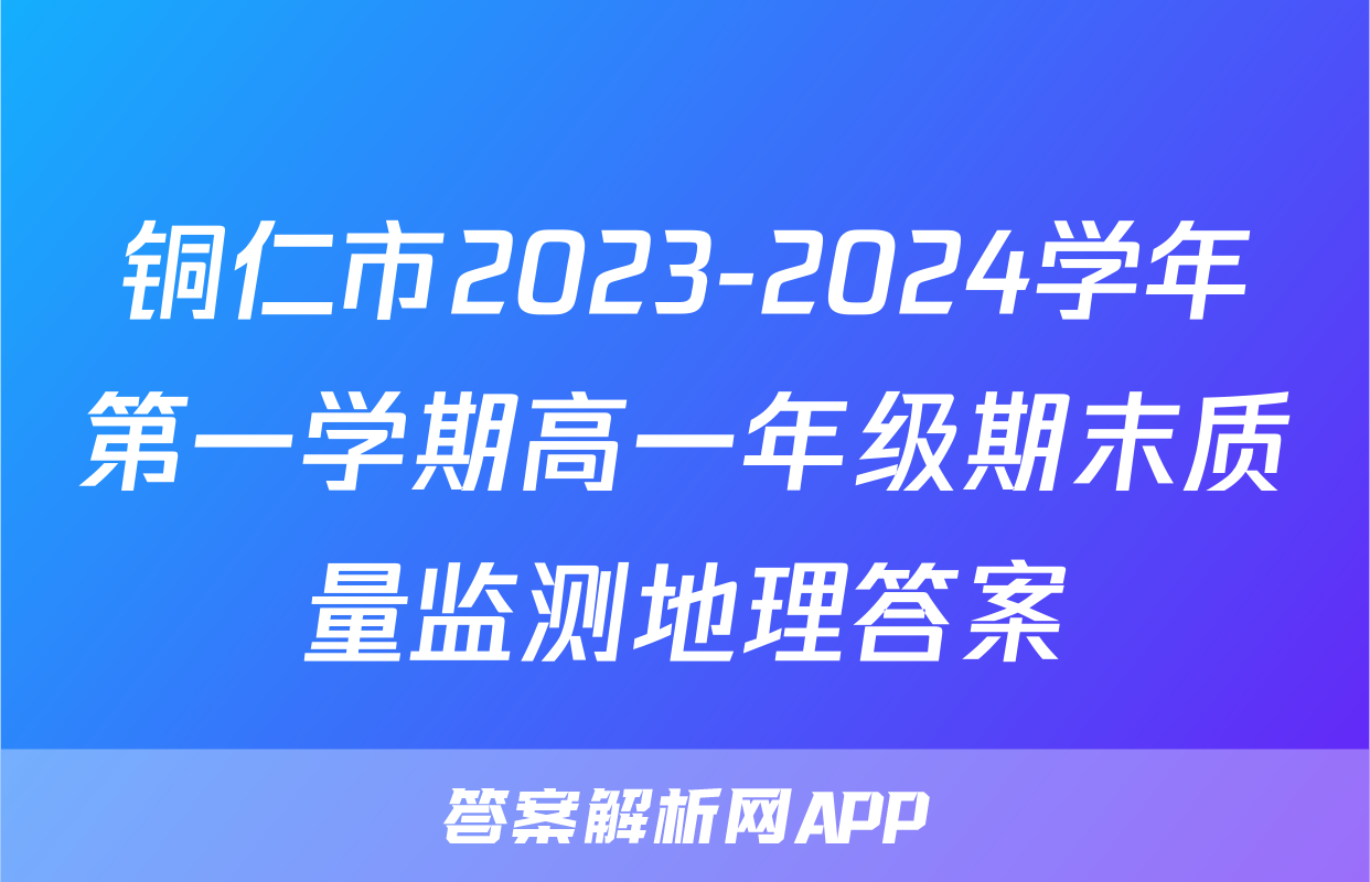 铜仁市2023-2024学年第一学期高一年级期末质量监测地理答案