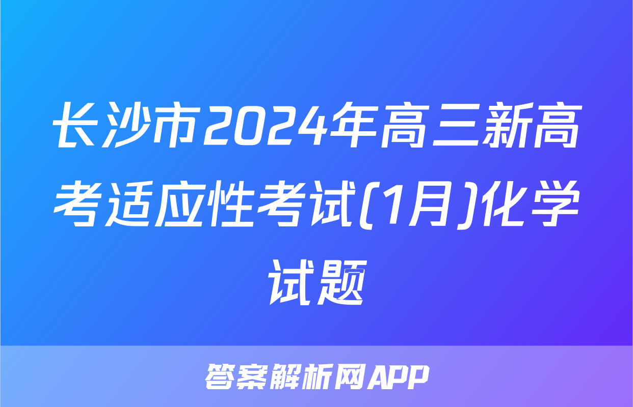 长沙市2024年高三新高考适应性考试(1月)化学试题