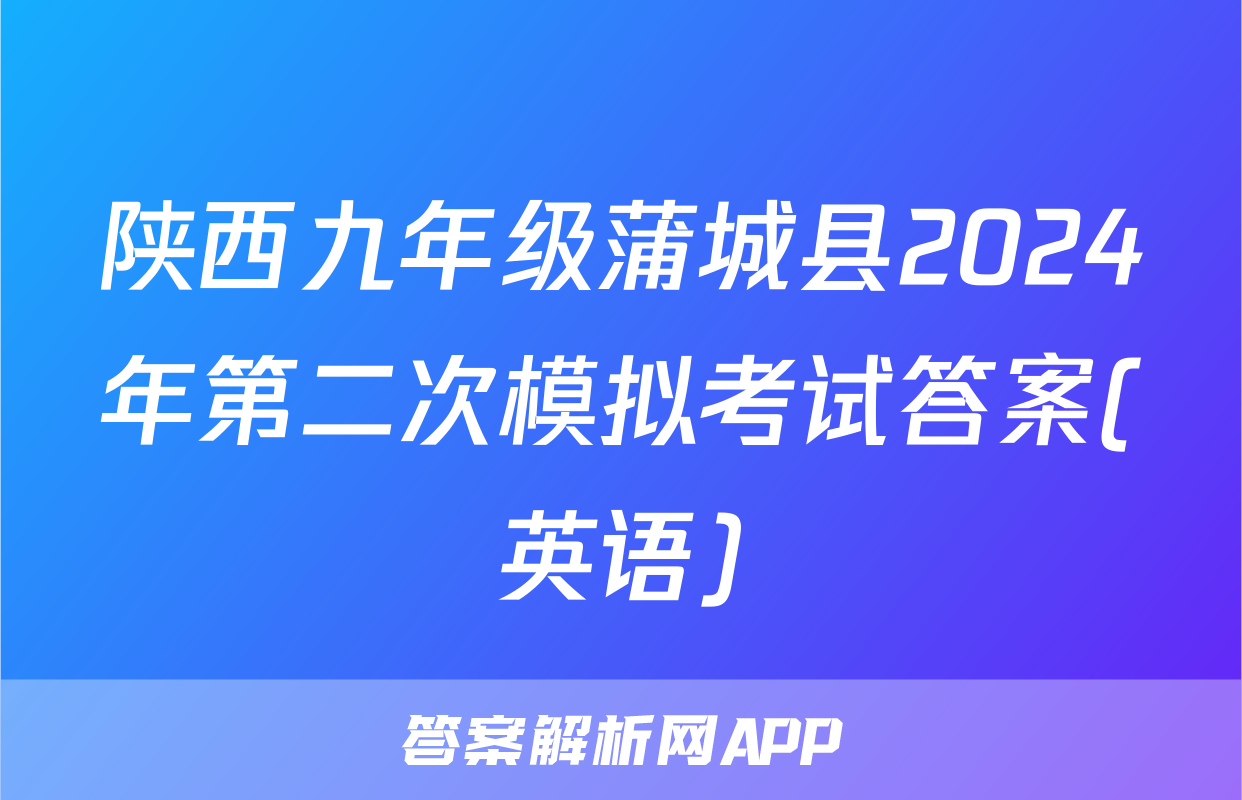 陕西九年级蒲城县2024年第二次模拟考试答案(英语)
