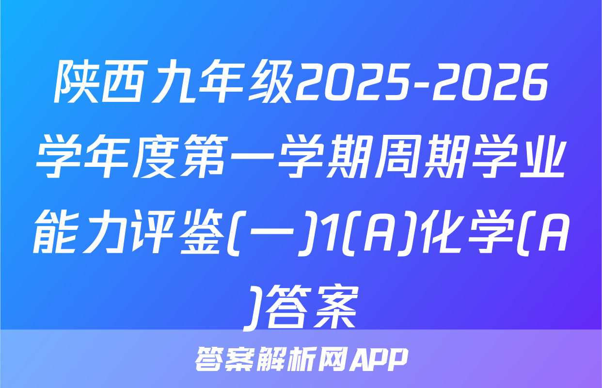 陕西九年级2025-2026学年度第一学期周期学业能力评鉴(一)1(A)化学(A)答案