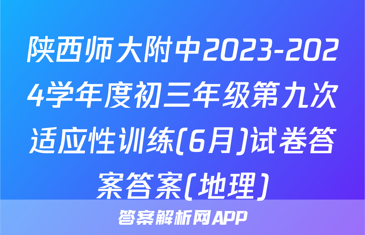 陕西师大附中2023-2024学年度初三年级第九次适应性训练(6月)试卷答案答案(地理)