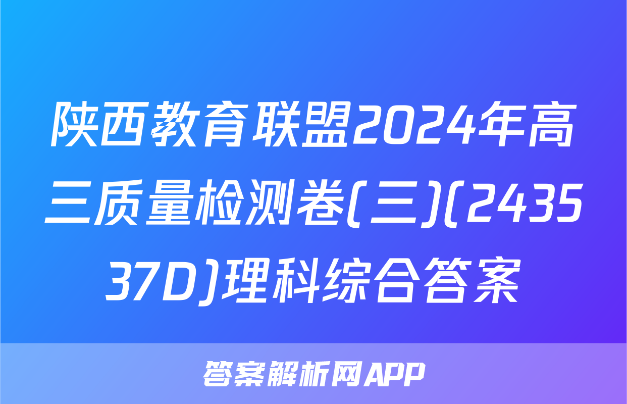 陕西教育联盟2024年高三质量检测卷(三)(243537D)理科综合答案