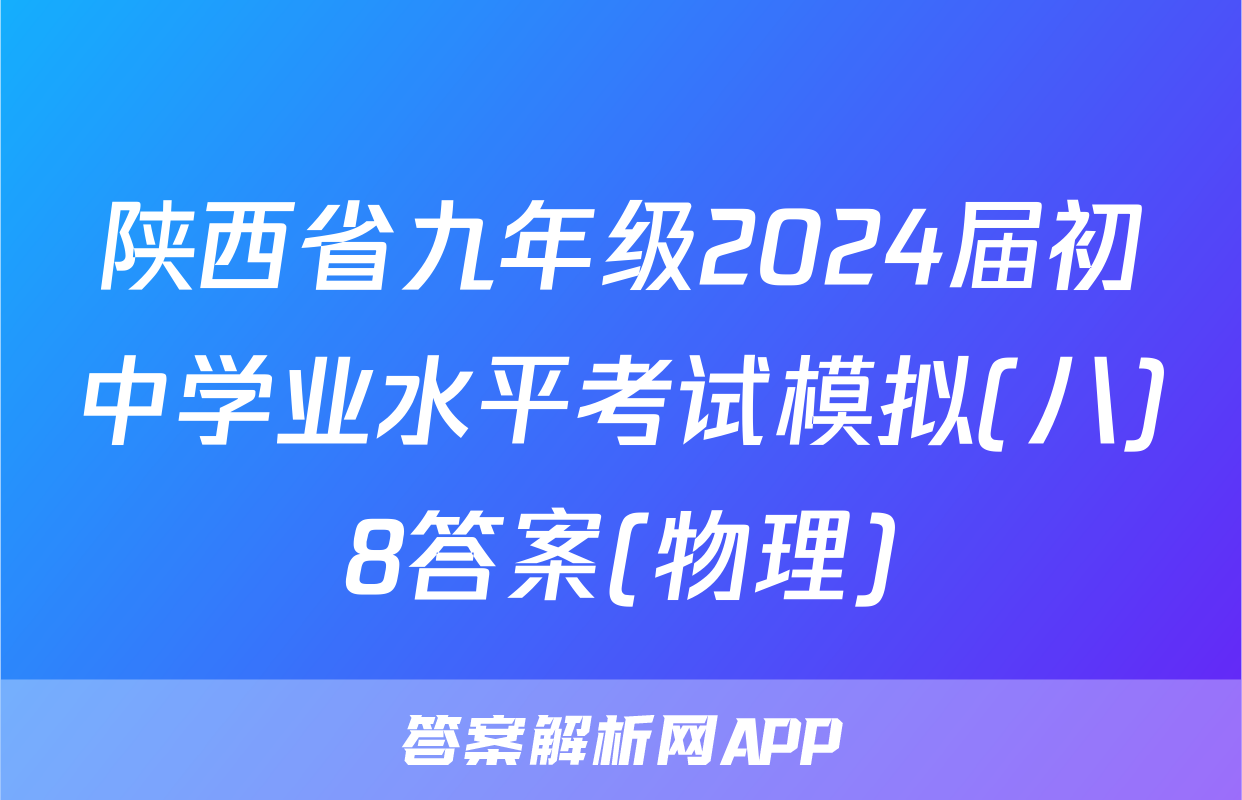陕西省九年级2024届初中学业水平考试模拟(八)8答案(物理)